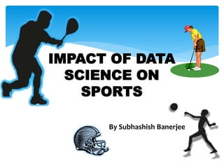 IMPACT OF DATA
SCIENCE ON
SPORTS
By Subhashish Banerjee
 