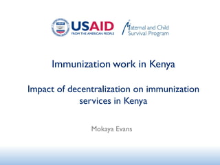 Immunization work in Kenya
Impact of decentralization on immunization
services in Kenya
Mokaya Evans
 