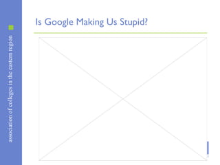 associationofcollegesintheeasternregion
Is Google Making Us Stupid?
http://www.youtube.com/v/W86P_FX6PdI
 