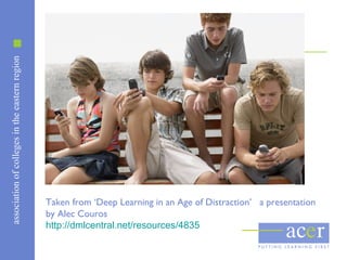 associationofcollegesintheeasternregion
Taken from ‘Deep Learning in an Age of Distraction’ a presentation
by Alec Couros
http://dmlcentral.net/resources/4835
 
