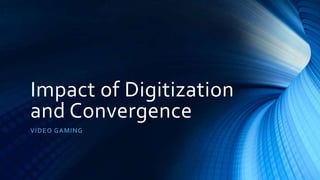 Impact of Digitization
and Convergence
VI D E O G A MING

 