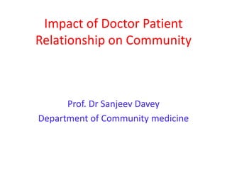 Impact of Doctor Patient
Relationship on Community
Prof. Dr Sanjeev Davey
Department of Community medicine
 