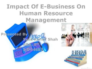 Impact Of E-Business On
Human Resource
Management
Presented By
Syed Kahsif Shah
BBA, 8th
I-D=4687
 