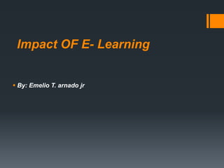 Impact OF E- Learning
 By: Emelio T. arnado jr
 