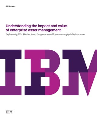 IBM Software

Understanding the impact and value
of enterprise asset management
Implementing IBM Maximo Asset Management to enable your smarter physical infrastructure

 