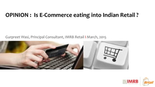 Gurpreet Wasi, Principal Consultant, IMRB Retail I March, 2015
OPINION : Is E-Commerce eating into Indian Retail ?
 