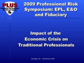 Impact of the  Economic Crisis on Traditional Professionals San Diego, CA  ~  April 29 & 30, 2009 