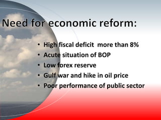 • High fiscal deficit more than 8%
• Acute situation of BOP
• Low forex reserve
• Gulf war and hike in oil price
• Poor performance of public sector
 