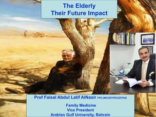 F AlNasir 1
The Elderly
Their Future Impact
Prof Faisal Abdul Latif AlNasir FPC,MICGP,FRCGP,PhD
Family Medicine
Vice President
Arabian Gulf University, Bahrain
 