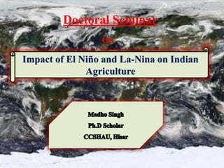 Impact of El Niño and La-Nina on Indian
Agriculture
Doctoral Seminar
On
 