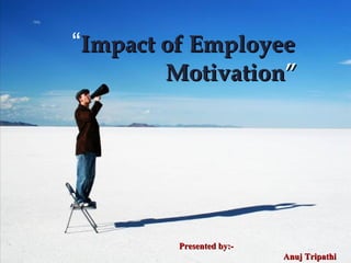 “Impact of EmployeeImpact of Employee
MotivationMotivation””
Researched & Prepared by:-Researched & Prepared by:-
 