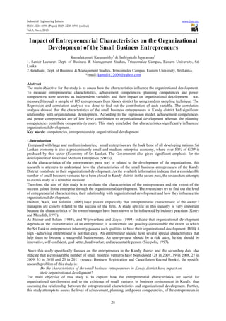 Industrial Engineering Letters www.iiste.org
ISSN 2224-6096 (Paper) ISSN 2225-0581 (online)
Vol.3, No.6, 2013
28
Impact of Entrepreneurial Characteristics on the Organizational
Development of the Small Business Entrepreneurs
Kamalakumati Karunanithy1
& Sathiyakala Jeyaraman2
1. Senior Lecturer, Dept. of Business & Management Studies, Trincomalee Campus, Eastern University, Sri
Lanka
2. Graduate, Dept. of Business & Management Studies, Trincomalee Campus, Eastern University, Sri Lanka.
*email: kamal1122000@yahoo.com
Abstract
The main objective for the study is to assess how the characteristics influence the organizational development.
To measure entrepreneurial characteristics, achievement competences, planning competences and power
competences were selected as independent variables and their impact on organizational development was
measured through a sample of 105 entrepreneurs from Kandy district by using random sampling technique. The
Regression and correlation analysis was done to find out the contribution of each variable. The correlation
analysis showed that the characteristics of the small business entrepreneurs in Kandy district had significant
relationship with organizational development. According to the regression model, achievement competencies
and power competencies are of low level contribution to organizational development whereas the planning
competencies contribute comparatively more. This study concluded that characteristics significantly influenced
organizational development.
Key words: competencies, entrepreneurship, organizational development
1.Introduction
Compared with large and medium industries, small enterprises are the back bone of all developing nations. Sri
Lankan economy is also a predominantly small and medium enterprise economy, where over 50% of GDP is
produced by this sector (Economy of Sri Lanka). The Government also gives significant emphasis for the
development of Small and Medium Enterprises (SMEs).
As the characteristics of the entrepreneurs pave way or related to the development of the organizations, this
research is attempts to understand how the characteristics of the small business entrepreneurs of the Kandy
District contribute to their organizational development. As the available information indicate that a considerable
number of small business ventures have been closed in Kandy district in the recent past, the researchers attempts
to do this study as a remedial measure.
Therefore, the aim of this study is to evaluate the characteristics of the entrepreneurs and the extent of the
success gained in the enterprise through the organizational development. The researchers try to find out the level
of entrepreneurial characteristics, their relationship with organizational development and how they influence the
organizational development.
Hashim, Wafa, and Suliman (1999) have proven empirically that entrepreneurial characteristic of the owner /
managers are closely related to the success of the firm. A study specific in this industry is very important
because the characteristics of the owner/manager have been shown to be influenced by industry practices (Kotey
and Meredith, 1997).
As Stainer and Solem (1988), and Wijewardena and Zoysa (1993) indicate that organizational development
depends on the characteristics of an entrepreneur, it is uncertain and possibly questionable the extent to which
the Sri Lankan entrepreneurs inherently possess such qualities to have their organizational development. Being a
high –achieving entrepreneur is not that easy. An entrepreneur should have several special characteristics that
help them to become a successful businessman. An entrepreneur should be a risk taker; he/she should be
innovative, self-confident, goal setter, hard worker, and accountable person (Siropolis, 1997).
Since this study specifically focuses on the entrepreneurs in the Kandy district and the secondary data also
indicate that a considerable number of small business ventures have been closed (28 in 2007, 39 in 2008, 27 in
2009, 35 in 2010 and 23 in 2011 (source: Business Registration and Cancellation Record Books), the specific
research problem of this study is:
Do the characteristics of the small business entrepreneurs in Kandy district have impact on
their organizational development?
The main objective of this study is to explore how the entrepreneurial characteristics are useful for
organizational development and to the existence of small ventures in business environment in Kandy, thus
assessing the relationship between the entrepreneurial characteristics and organizational development. Further,
this study attempts to assess the level of achievement, planning, and power competencies, of the entrepreneurs in
 