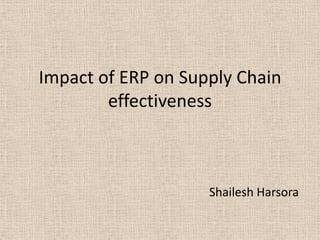 Impact of ERP on Supply Chain
        effectiveness



                    Shailesh Harsora
 