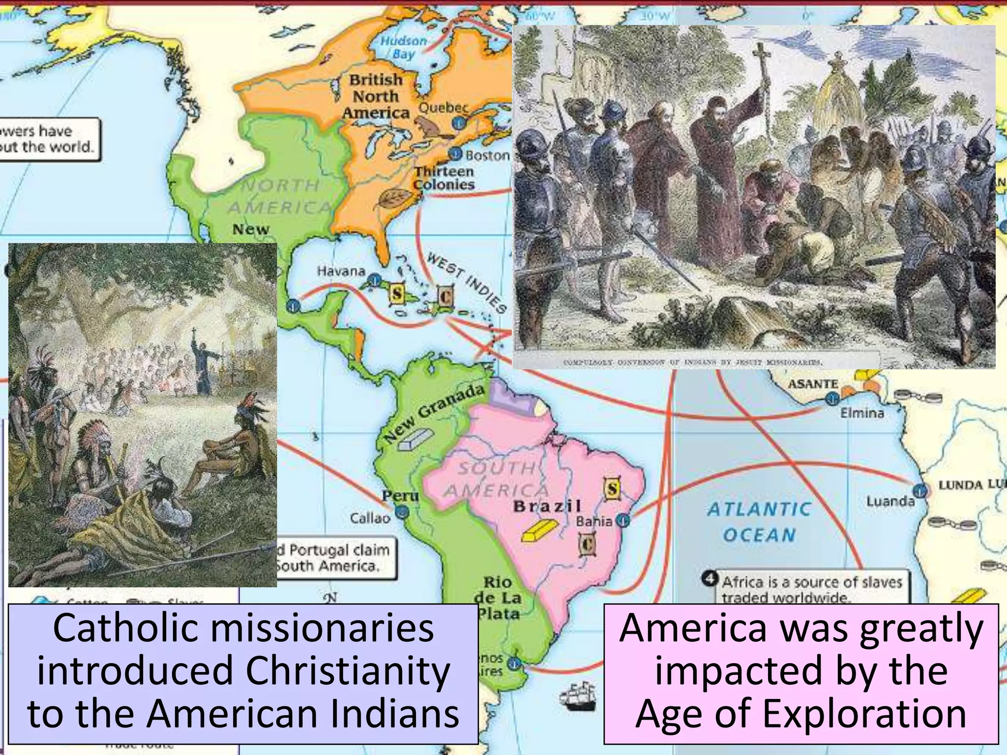 America was greatly
impacted by the
Age of Exploration
Catholic missionaries
introduced Christianity
to the American Indians
 