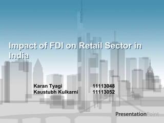 Impact of FDI on Retail Sector in
India


      Karan Tyagi         11113048
      Kaustubh Kulkarni   11113052
 