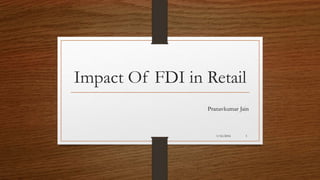 Impact Of FDI in Retail
1/16/2016 1
Pranavkumar Jain
 