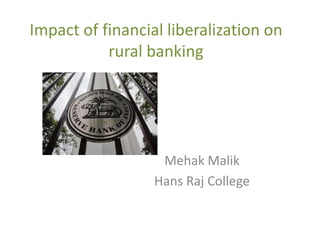 Impact of financial liberalization on
           rural banking




                   Mehak Malik
                  Hans Raj College
 