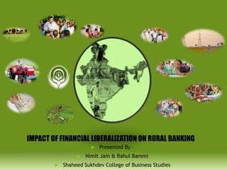 IMPACT OF FINANCIAL LIBERALIZATION ON RURAL BANKING

Impact of Financial Liberalisation on Rural Banking





Presented By –

Nimit Jain & Rahul Bammi

Shaheed Sukhdev College of Business Studies

 