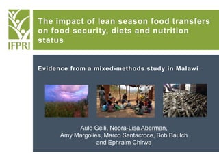 Evidence from a mixed-methods study in Malawi
Aulo Gelli, Noora-Lisa Aberman,
Amy Margolies, Marco Santacroce, Bob Baulch
and Ephraim Chirwa
The impact of lean season food transfers
on food security, diets and nutrition
status
 