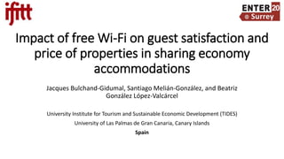 Impact of free Wi-Fi on guest satisfaction and
price of properties in sharing economy
accommodations
Jacques Bulchand-Gidumal, Santiago Melián-González, and Beatriz
González López-Valcárcel
University Institute for Tourism and Sustainable Economic Development (TIDES)
University of Las Palmas de Gran Canaria, Canary Islands
Spain
 