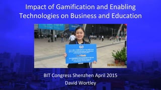 Impact of Gamification and Enabling
Technologies on Business and Education
BIT Congress Shenzhen April 2015
David Wortley
 