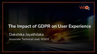 The Impact of GDPR on User Experience
Dakshika Jayathilaka
Associate Technical Lead, WSO2
 