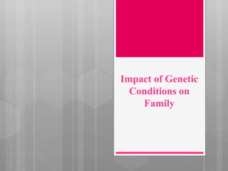 Impact of Genetic
Conditions on
Family
 