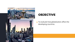 OBJECTIVE
To evaluate how globalization affect the
developing countries
 