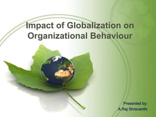Impact of Globalization on
Organizational Behaviour
Presented by:
A.Raj Shravanthi
 