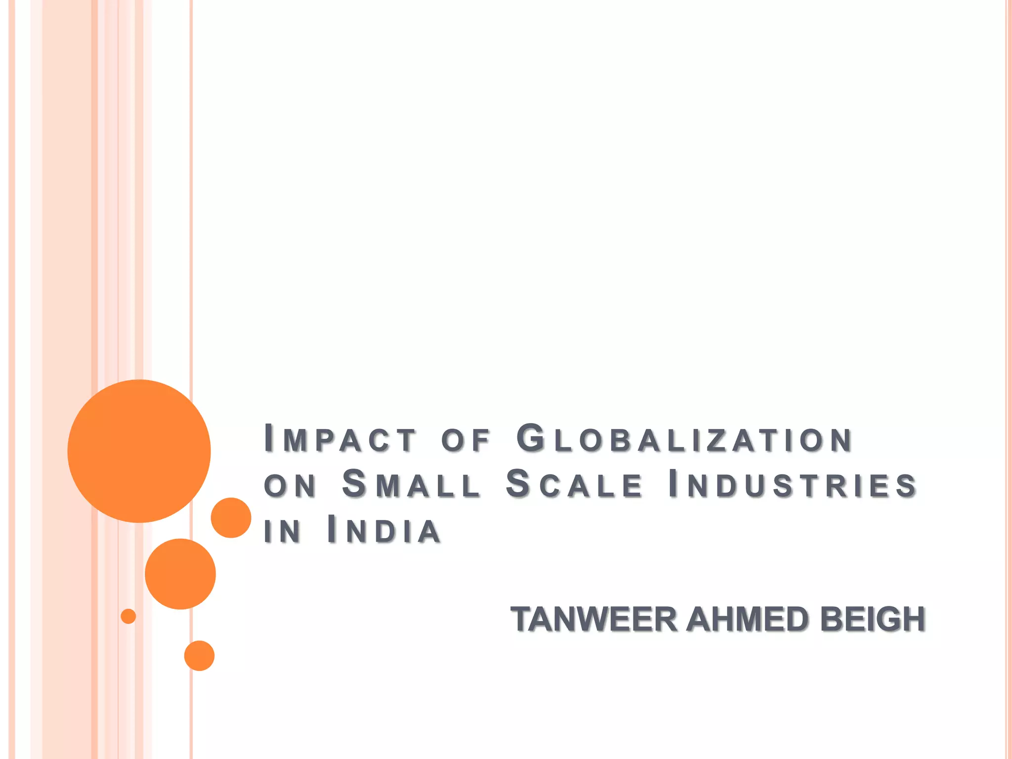 I M PA C T O F G L O B A L I Z AT I O N
O N S M A L L S C A L E I N D U S T R I E S
I N I N D I A
TANWEER AHMED BEIGH
 