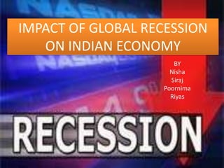 IMPACT OF GLOBAL RECESSION ON INDIAN ECONOMY BY  Nisha Siraj Poornima Riyas 