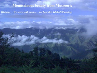 Mountainous beauty from Mussoorie History-  We were with snow-  we hate this Global Warming 