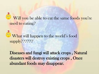   Will you be able to eat the same foods you’re used to eating? <br /> What will happen to the world’s food supply??????<b...
