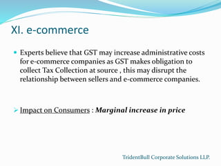 XI. e-commerce
 Experts believe that GST may increase administrative costs
for e-commerce companies as GST makes obligati...