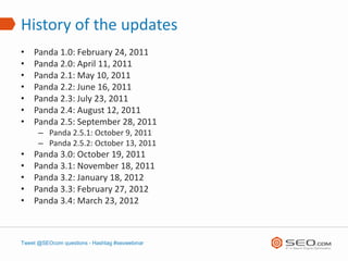 History of the updates
•   Panda 1.0: February 24, 2011
•   Panda 2.0: April 11, 2011
•   Panda 2.1: May 10, 2011
•   Pand...