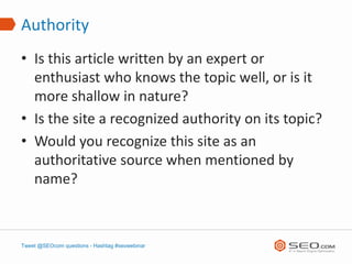 Authority
• Is this article written by an expert or
  enthusiast who knows the topic well, or is it
  more shallow in natu...