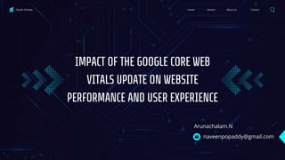 Contact
About Us
Service
Home
Studio Shodwe
IMPACT OF THE GOOGLE CORE WEB
VITALS UPDATE ON WEBSITE
PERFORMANCE AND USER EXPERIENCE
Arunachalam.N
naveenpopaddy@gmail.com
 