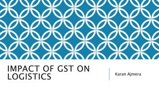 IMPACT OF GST ON 
LOGISTICS Karan Ajmera 
 