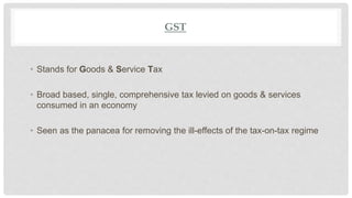 GST
• Stands for Goods & Service Tax
• Broad based, single, comprehensive tax levied on goods & services
consumed in an ec...