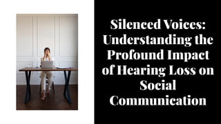 Silenced Voices:
Understanding the
Profound Impact
of Hearing Loss on
Social
Communication
Silenced Voices:
Understanding the
Profound Impact
of Hearing Loss on
Social
Communication
 
