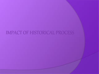 IMPACT OF HISTORICAL PROCESS
 