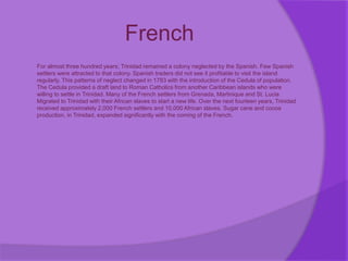 French
For almost three hundred years; Trinidad remained a colony neglected by the Spanish. Few Spanish
settlers were attr...