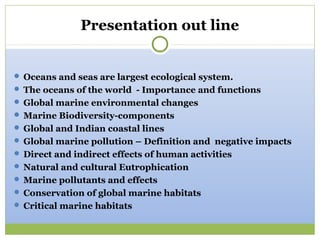 Presentation out line


 Oceans and seas are largest ecological system.
 The oceans of the world - Importance and functi...