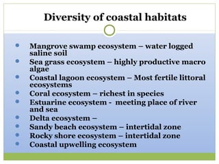 Diversity of coastal habitats

   Mangrove swamp ecosystem – water logged
    saline soil
   Sea grass ecosystem – highl...