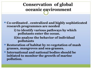 Conservation of global
             oceanic environment

 Co-ordinated , centralized and highly sophisticated
  research ...