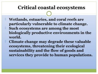 Critical coastal ecosystems

 Wetlands, estuaries, and coral reefs are
  particularly vulnerable to climate change.
 Suc...