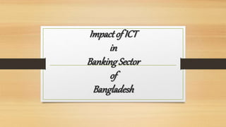 Impactof ICT
in
BankingSector
of
Bangladesh
 