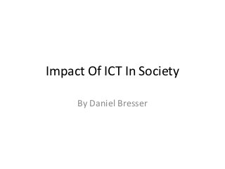 Impact Of ICT In Society

     By Daniel Bresser
 