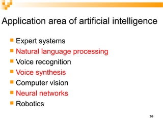 Application area of artificial intelligence
 Expert systems
 Natural language processing
 Voice recognition
 Voice synthesis
 Computer vision
 Neural networks
 Robotics
30
 