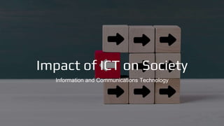 Impact of ICT on Society
Information and Communications Technology
 